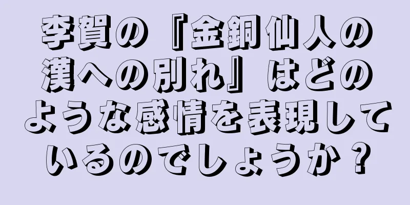 李賀の『金銅仙人の漢への別れ』はどのような感情を表現しているのでしょうか？