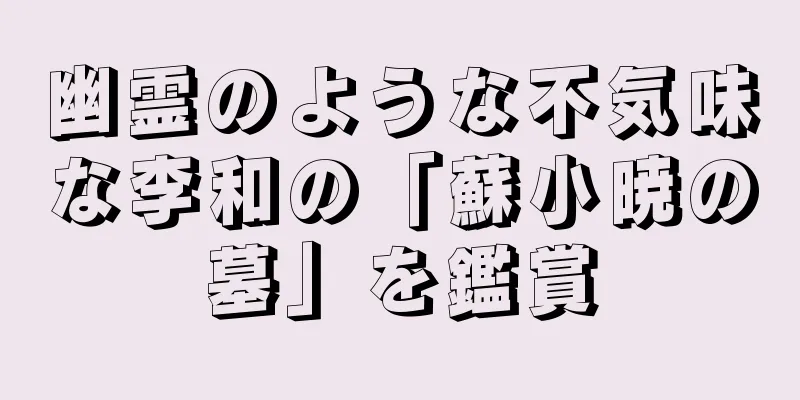 幽霊のような不気味な李和の「蘇小暁の墓」を鑑賞