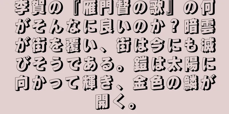 李賀の『雁門督の歌』の何がそんなに良いのか？暗雲が街を覆い、街は今にも滅びそうである。鎧は太陽に向かって輝き、金色の鱗が開く。