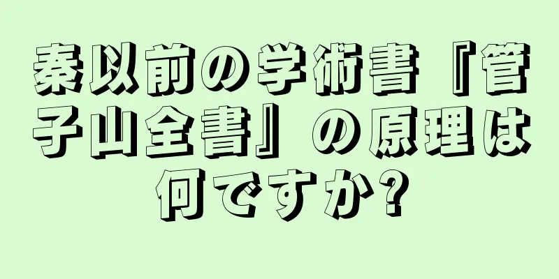 秦以前の学術書『管子山全書』の原理は何ですか?