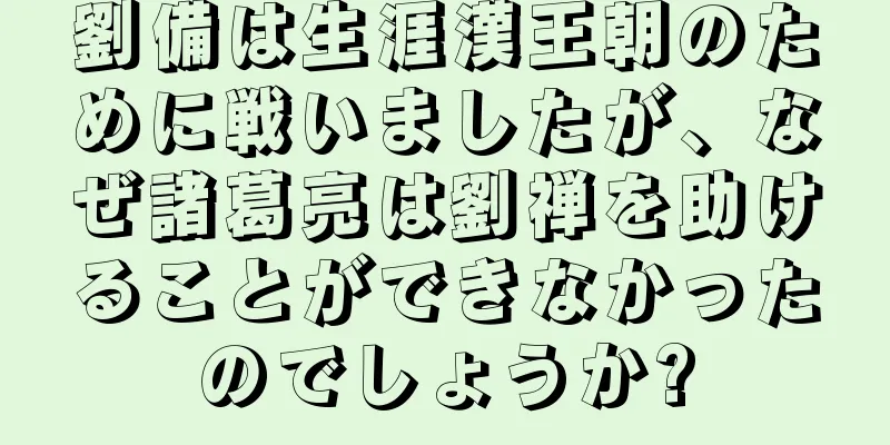 劉備は生涯漢王朝のために戦いましたが、なぜ諸葛亮は劉禅を助けることができなかったのでしょうか?