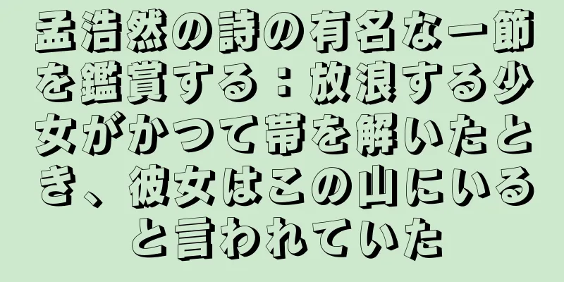 孟浩然の詩の有名な一節を鑑賞する：放浪する少女がかつて帯を解いたとき、彼女はこの山にいると言われていた