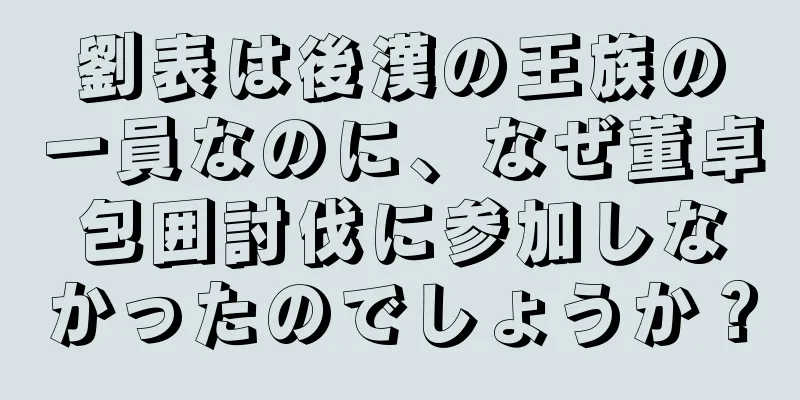 劉表は後漢の王族の一員なのに、なぜ董卓包囲討伐に参加しなかったのでしょうか？