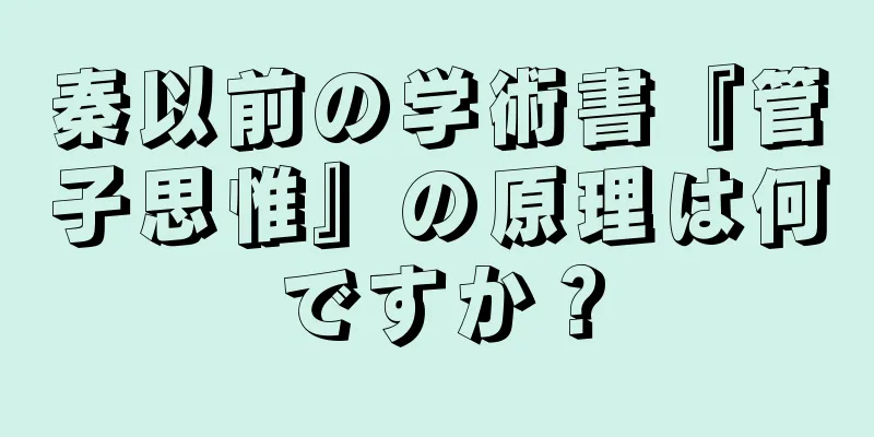 秦以前の学術書『管子思惟』の原理は何ですか？