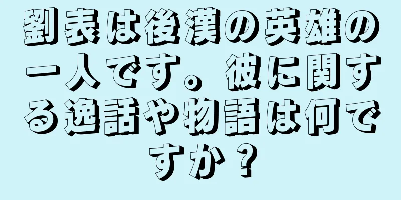 劉表は後漢の英雄の一人です。彼に関する逸話や物語は何ですか？