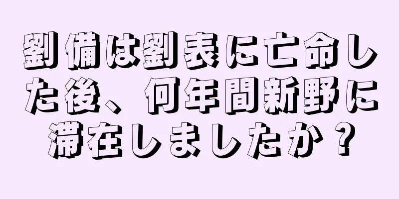 劉備は劉表に亡命した後、何年間新野に滞在しましたか？