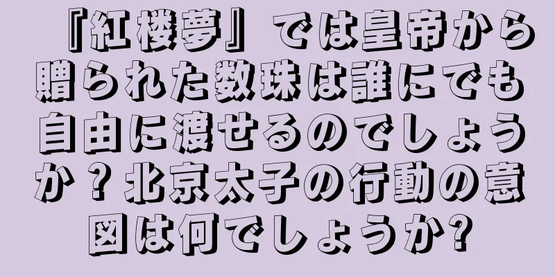 『紅楼夢』では皇帝から贈られた数珠は誰にでも自由に渡せるのでしょうか？北京太子の行動の意図は何でしょうか?