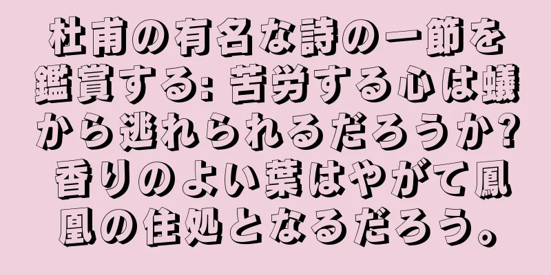 杜甫の有名な詩の一節を鑑賞する: 苦労する心は蟻から逃れられるだろうか? 香りのよい葉はやがて鳳凰の住処となるだろう。