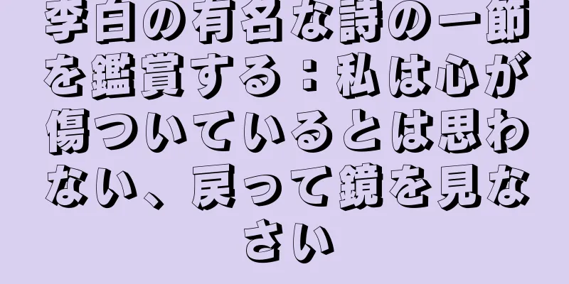 李白の有名な詩の一節を鑑賞する：私は心が傷ついているとは思わない、戻って鏡を見なさい