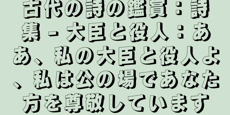 古代の詩の鑑賞：詩集 - 大臣と役人：ああ、私の大臣と役人よ、私は公の場であなた方を尊敬しています