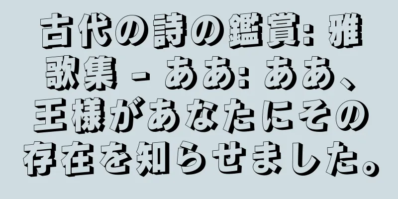 古代の詩の鑑賞: 雅歌集 - ああ: ああ、王様があなたにその存在を知らせました。