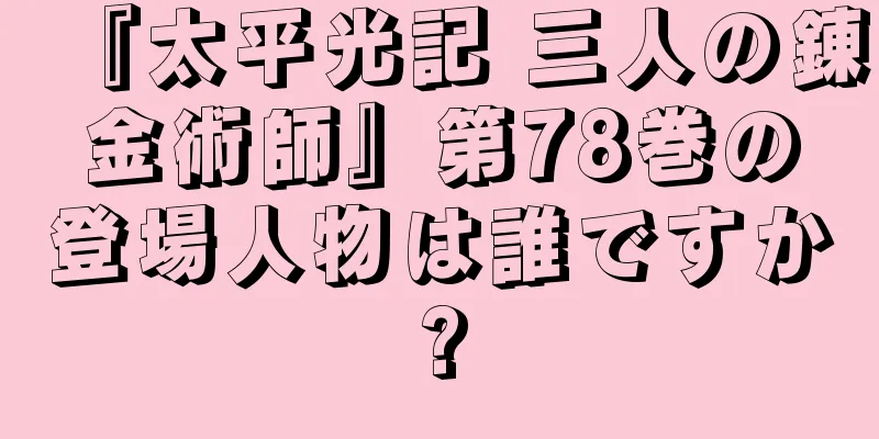 『太平光記 三人の錬金術師』第78巻の登場人物は誰ですか?