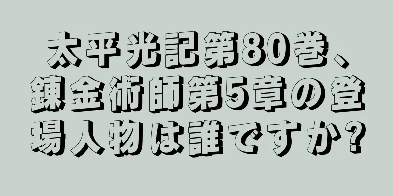 太平光記第80巻、錬金術師第5章の登場人物は誰ですか?