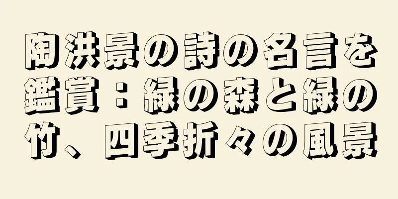 陶洪景の詩の名言を鑑賞：緑の森と緑の竹、四季折々の風景