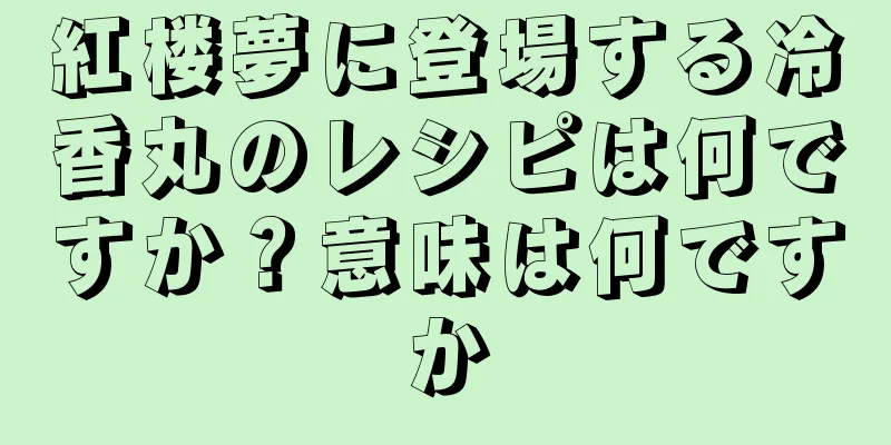 紅楼夢に登場する冷香丸のレシピは何ですか？意味は何ですか
