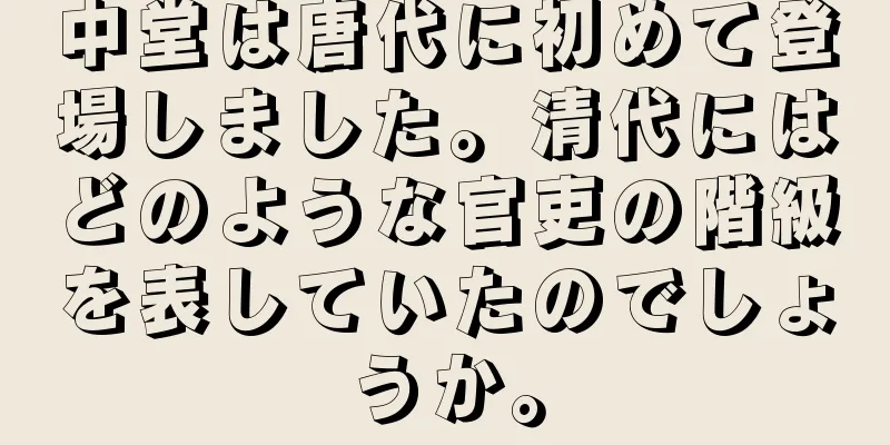 中堂は唐代に初めて登場しました。清代にはどのような官吏の階級を表していたのでしょうか。