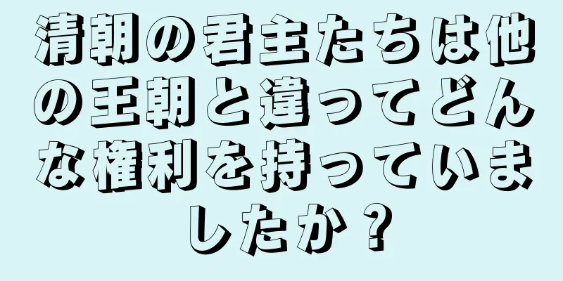 清朝の君主たちは他の王朝と違ってどんな権利を持っていましたか？