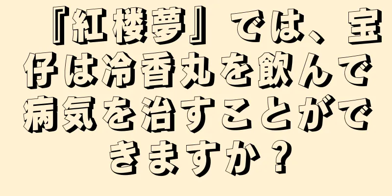 『紅楼夢』では、宝仔は冷香丸を飲んで病気を治すことができますか？