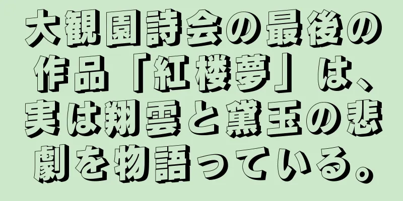 大観園詩会の最後の作品「紅楼夢」は、実は翔雲と黛玉の悲劇を物語っている。