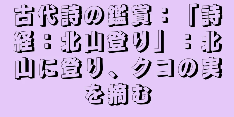 古代詩の鑑賞：「詩経：北山登り」：北山に登り、クコの実を摘む