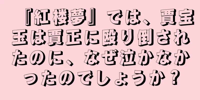 『紅楼夢』では、賈宝玉は賈正に殴り倒されたのに、なぜ泣かなかったのでしょうか？