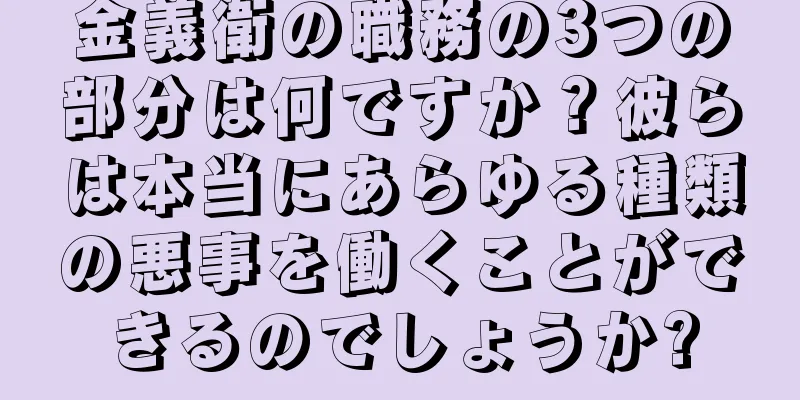 金義衛の職務の3つの部分は何ですか？彼らは本当にあらゆる種類の悪事を働くことができるのでしょうか?