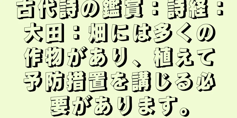 古代詩の鑑賞：詩経：大田：畑には多くの作物があり、植えて予防措置を講じる必要があります。