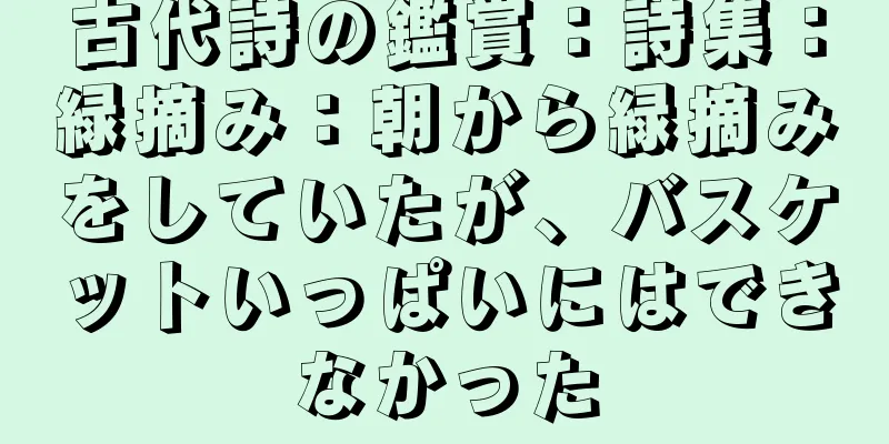 古代詩の鑑賞：詩集：緑摘み：朝から緑摘みをしていたが、バスケットいっぱいにはできなかった