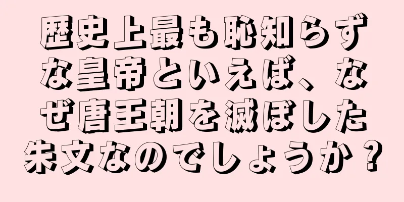 歴史上最も恥知らずな皇帝といえば、なぜ唐王朝を滅ぼした朱文なのでしょうか？