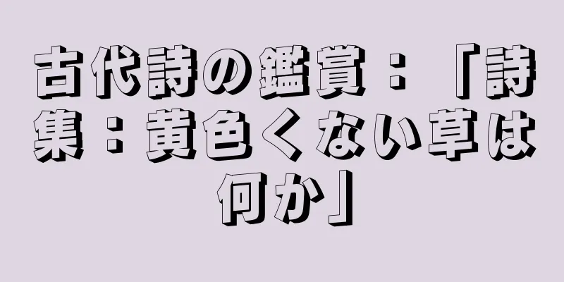 古代詩の鑑賞：「詩集：黄色くない草は何か」