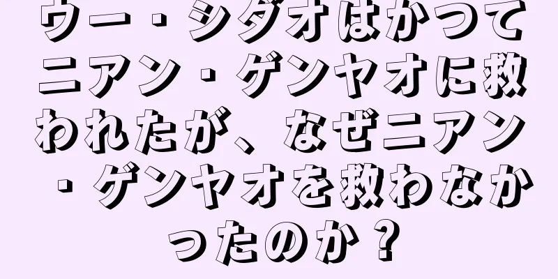 ウー・シダオはかつてニアン・ゲンヤオに救われたが、なぜニアン・ゲンヤオを救わなかったのか？
