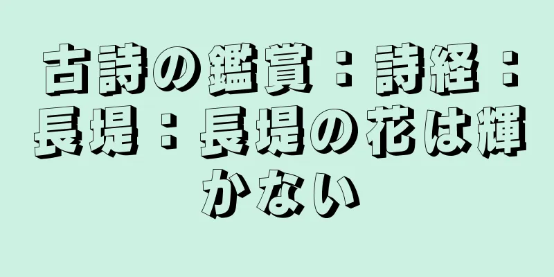 古詩の鑑賞：詩経：長堤：長堤の花は輝かない
