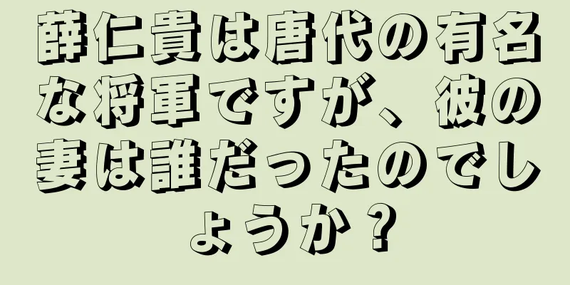 薛仁貴は唐代の有名な将軍ですが、彼の妻は誰だったのでしょうか？