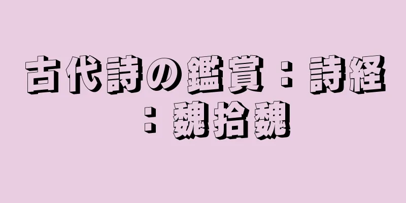 古代詩の鑑賞：詩経：魏拾魏