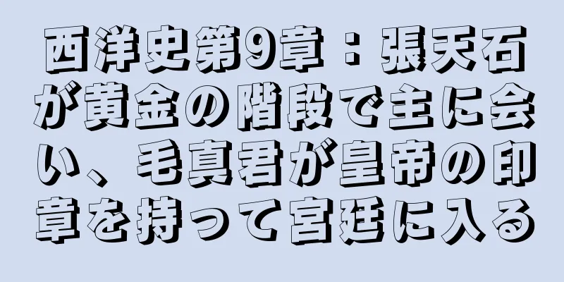 西洋史第9章：張天石が黄金の階段で主に会い、毛真君が皇帝の印章を持って宮廷に入る
