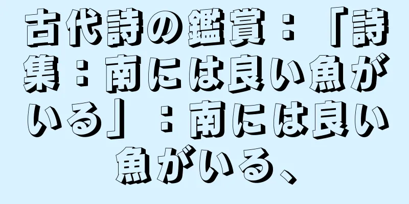 古代詩の鑑賞：「詩集：南には良い魚がいる」：南には良い魚がいる、