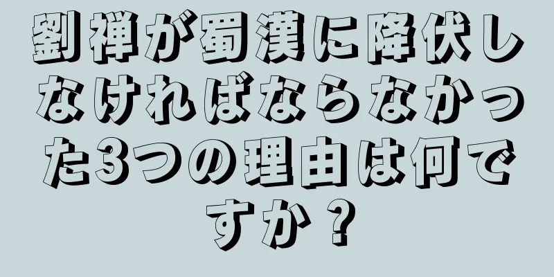 劉禅が蜀漢に降伏しなければならなかった3つの理由は何ですか？
