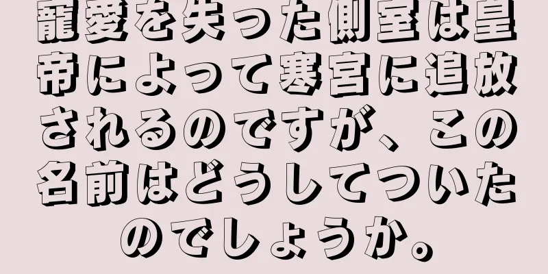 寵愛を失った側室は皇帝によって寒宮に追放されるのですが、この名前はどうしてついたのでしょうか。
