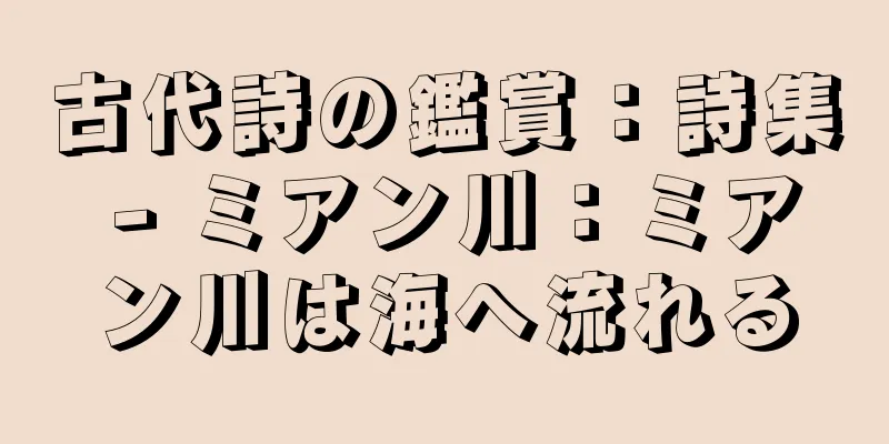 古代詩の鑑賞：詩集 - ミアン川：ミアン川は海へ流れる