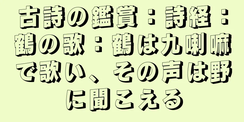 古詩の鑑賞：詩経：鶴の歌：鶴は九喇嘛で歌い、その声は野に聞こえる