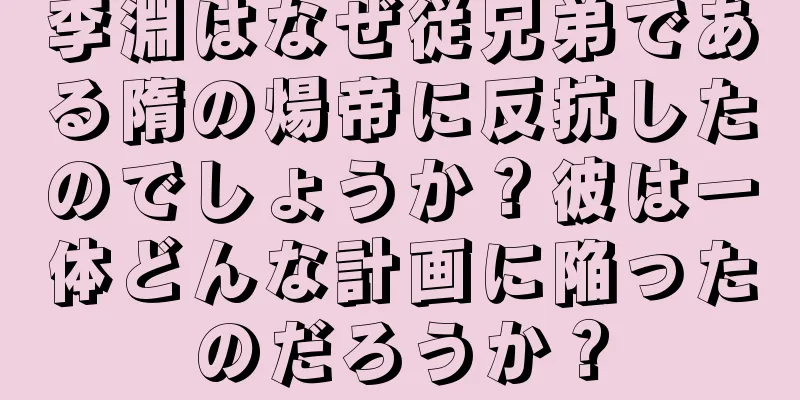 李淵はなぜ従兄弟である隋の煬帝に反抗したのでしょうか？彼は一体どんな計画に陥ったのだろうか？