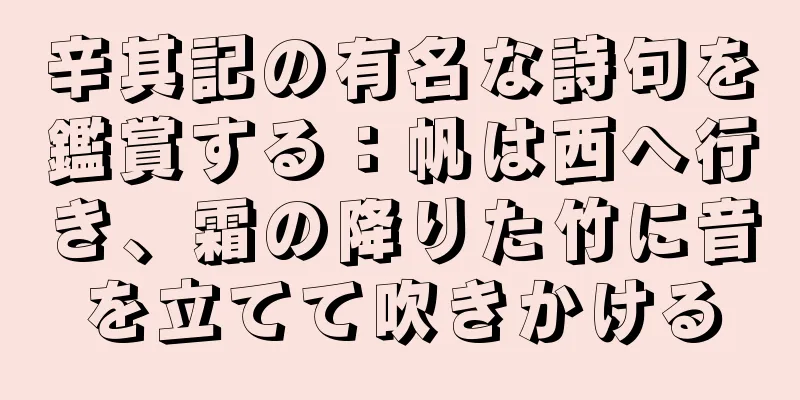 辛其記の有名な詩句を鑑賞する：帆は西へ行き、霜の降りた竹に音を立てて吹きかける