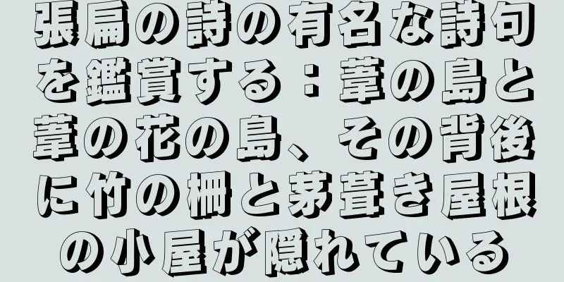 張扁の詩の有名な詩句を鑑賞する：葦の島と葦の花の島、その背後に竹の柵と茅葺き屋根の小屋が隠れている
