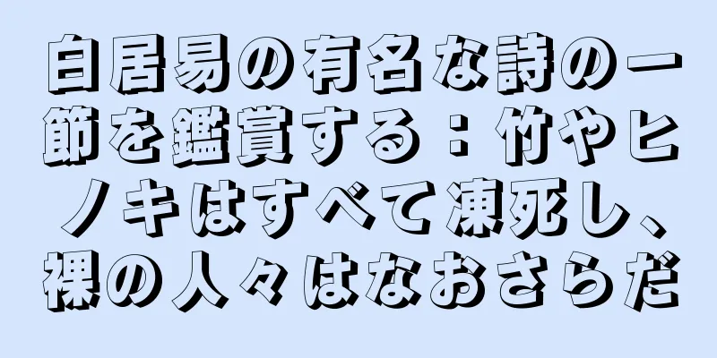 白居易の有名な詩の一節を鑑賞する：竹やヒノキはすべて凍死し、裸の人々はなおさらだ