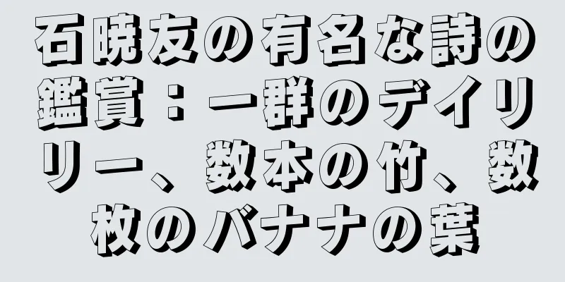 石暁友の有名な詩の鑑賞：一群のデイリリー、数本の竹、数枚のバナナの葉