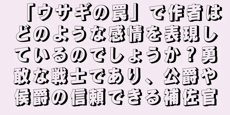 「ウサギの罠」で作者はどのような感情を表現しているのでしょうか？勇敢な戦士であり、公爵や侯爵の信頼できる補佐官