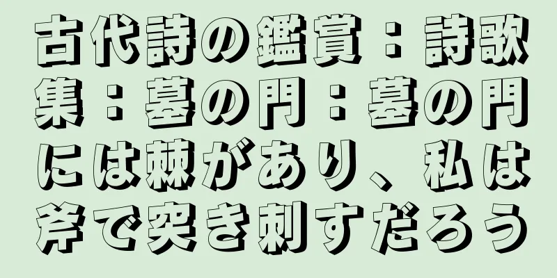古代詩の鑑賞：詩歌集：墓の門：墓の門には棘があり、私は斧で突き刺すだろう