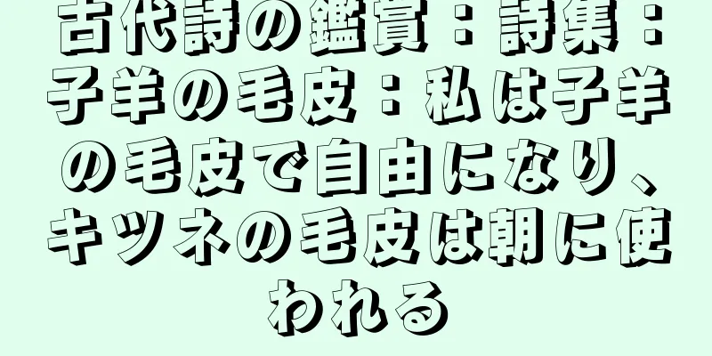 古代詩の鑑賞：詩集：子羊の毛皮：私は子羊の毛皮で自由になり、キツネの毛皮は朝に使われる
