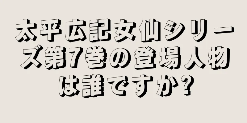 太平広記女仙シリーズ第7巻の登場人物は誰ですか?