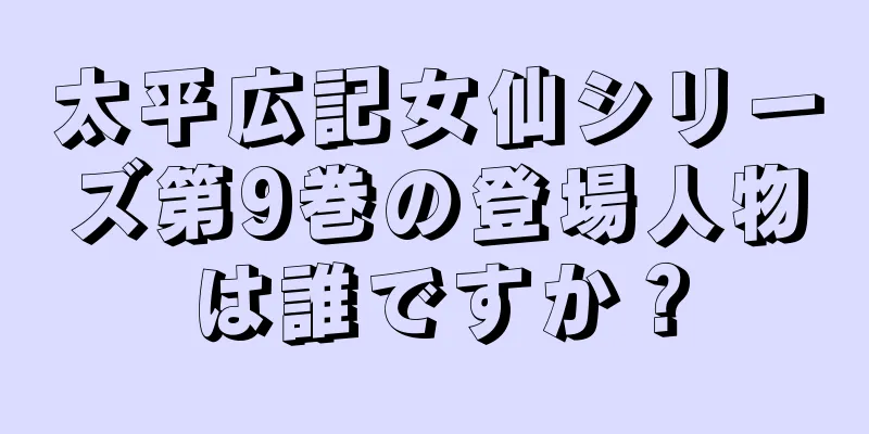 太平広記女仙シリーズ第9巻の登場人物は誰ですか？